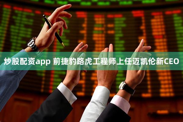 炒股配资app 前捷豹路虎工程师上任迈凯伦新CEO