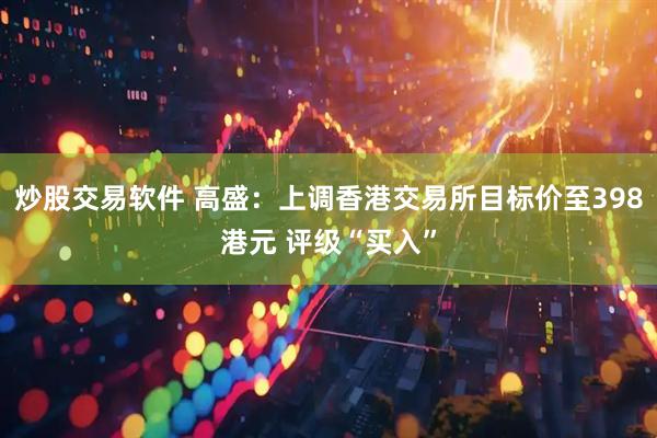 炒股交易软件 高盛：上调香港交易所目标价至398港元 评级“买入”